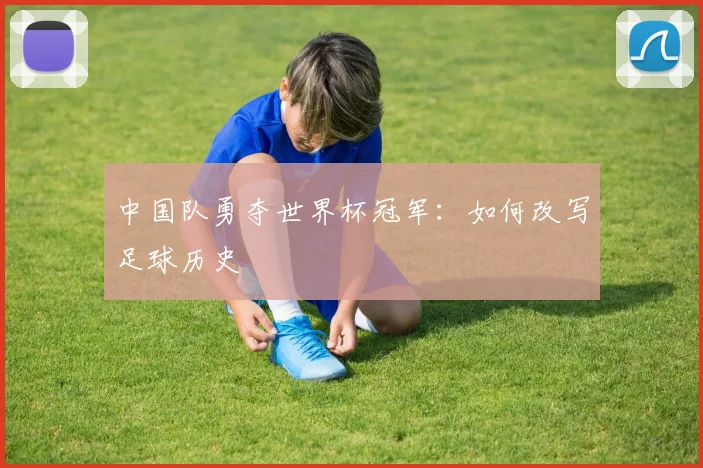 中国队勇夺世界杯冠军:如何改写足球历史