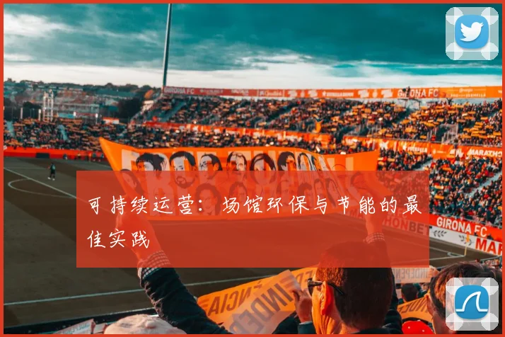 可持续运营:场馆环保与节能的最佳实践