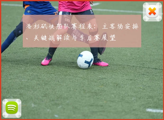 洛杉矶快船队赛程表:主客场安排、关键战解读与季后赛展望