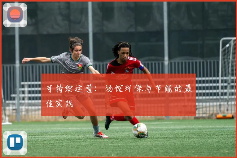 可持续运营：场馆环保与节能的最佳实践