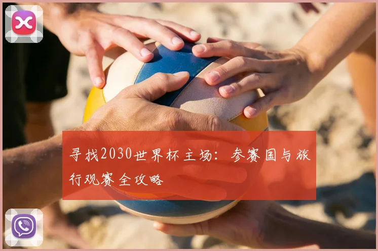 寻找2030世界杯主场:参赛国与旅行观赛全攻略