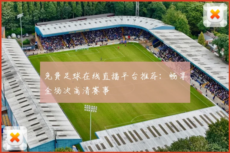 免费足球在线直播平台推荐:畅享全场次高清赛事