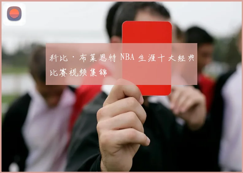 科比·布莱恩特 NBA 生涯十大经典比赛视频集锦