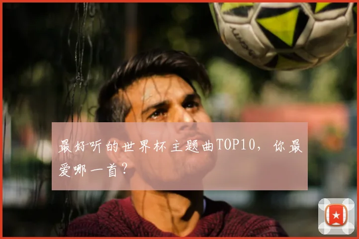 最好听的世界杯主题曲TOP10，你最爱哪一首？