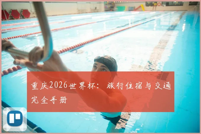 重庆2026世界杯:旅行住宿与交通完全手册